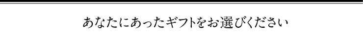 あなたにあったギフトをお選びください